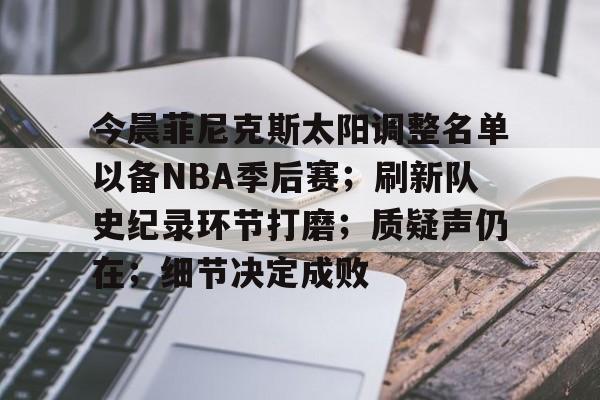 爱游戏-今晨菲尼克斯太阳调整名单以备NBA季后赛；刷新队史纪录环节打磨；质疑声仍在；细节决定成败的简单介绍