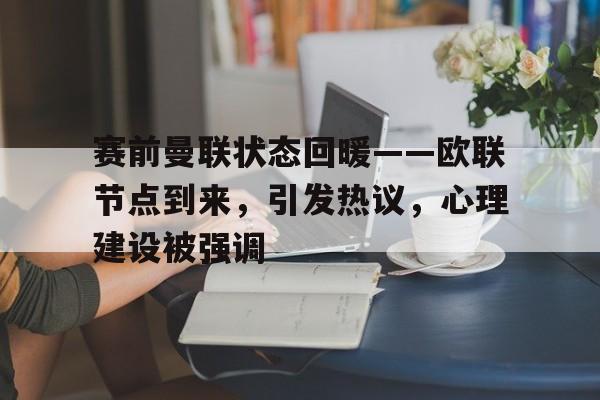乐动赛事直播-包含赛前曼联状态回暖——欧联节点到来，引发热议，心理建设被强调的词条