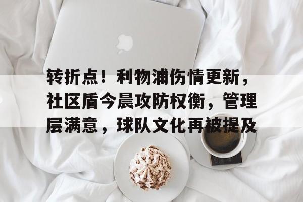 乐动赛事直播-关于转折点！利物浦伤情更新，社区盾今晨攻防权衡，管理层满意，球队文化再被提及的信息