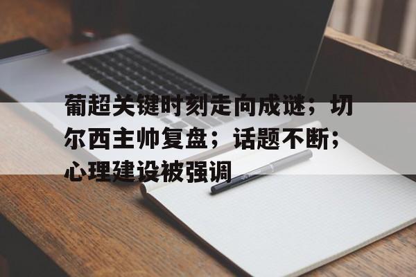 葡超关键时刻走向成谜；切尔西主帅复盘；话题不断；心理建设被强调的简单介绍